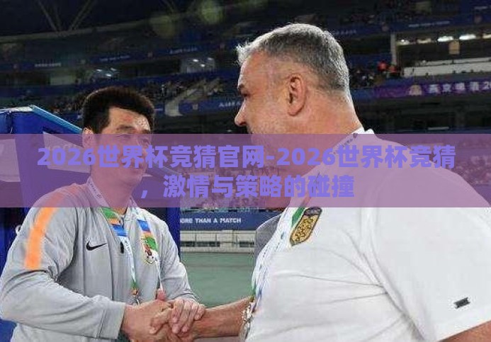 2026世界杯竞猜官网-2026世界杯竞猜,激情与策略的碰撞 2026世界杯竞猜官网-2026世界杯竞猜,激情与策略的碰撞