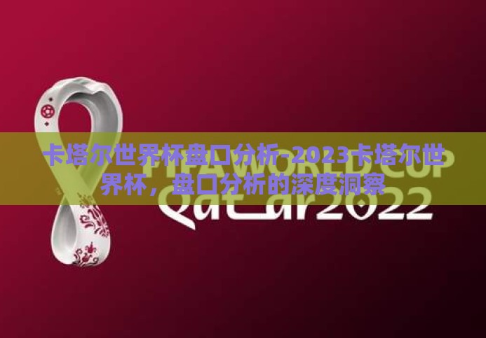 卡塔尔世界杯盘口分析-2023卡塔尔世界杯,盘口分析的深度洞察 卡塔尔世界杯盘口分析-2023卡塔尔世界杯,盘口分析的深度洞察