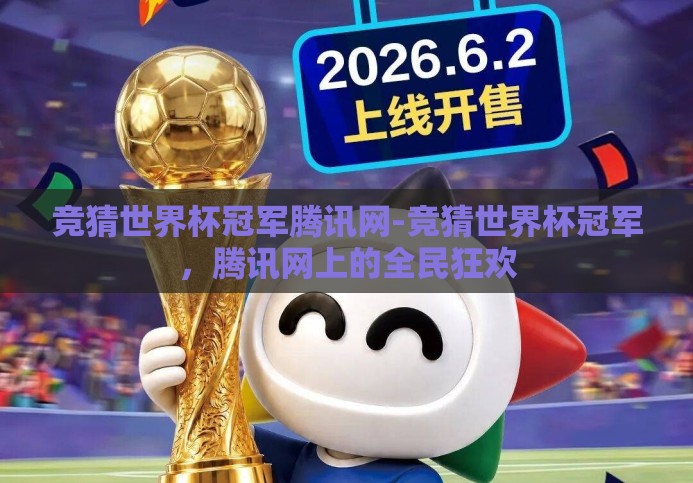竞猜世界杯冠军腾讯网-竞猜世界杯冠军,腾讯网上的全民狂欢 竞猜世界杯冠军腾讯网-竞猜世界杯冠军,腾讯网上的全民狂欢