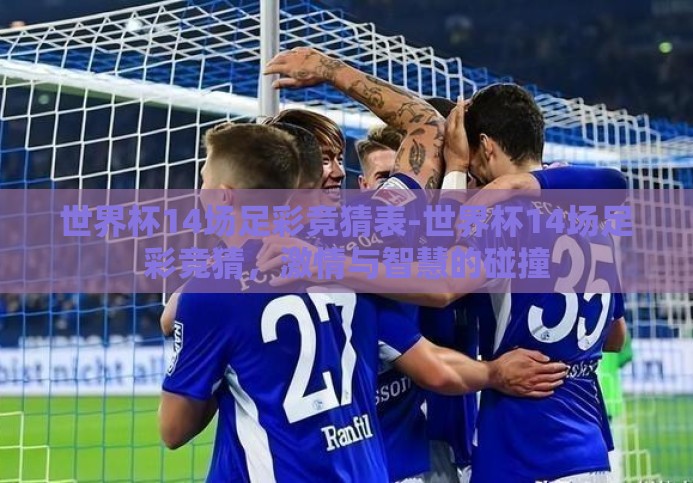 世界杯14场足彩竞猜表-世界杯14场足彩竞猜,激情与智慧的碰撞 世界杯14场足彩竞猜表-世界杯14场足彩竞猜,激情与智慧的碰撞