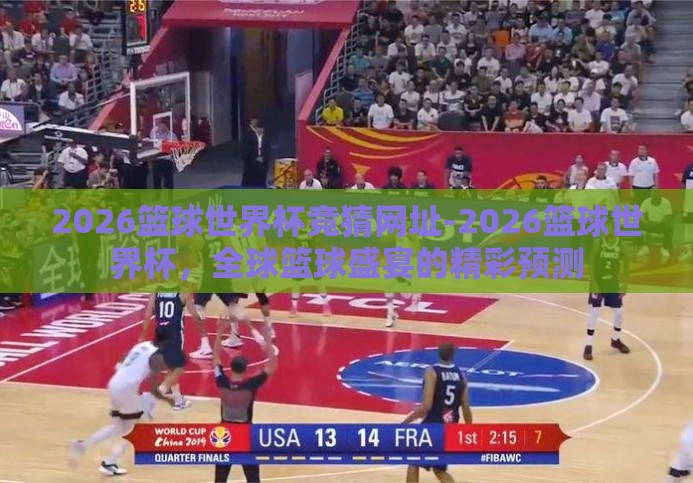 2026篮球世界杯竞猜网址-2026篮球世界杯,全球篮球盛宴的精彩预测 2026篮球世界杯竞猜网址-2026篮球世界杯,全球篮球盛宴的精彩预测