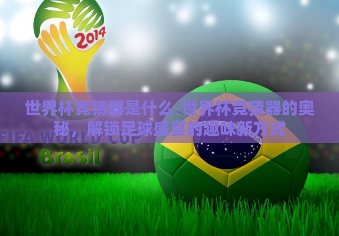世界杯竞猜器是什么-世界杯竞猜器的奥秘，解锁足球盛宴的趣味新方式