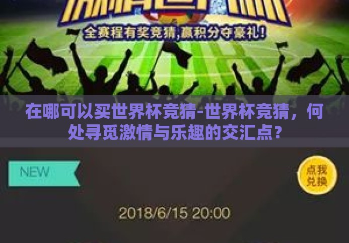 在哪可以买世界杯竞猜-世界杯竞猜,何处寻觅激情与乐趣的交汇点? 在哪可以买世界杯竞猜-世界杯竞猜,何处寻觅激情与乐趣的交汇点?