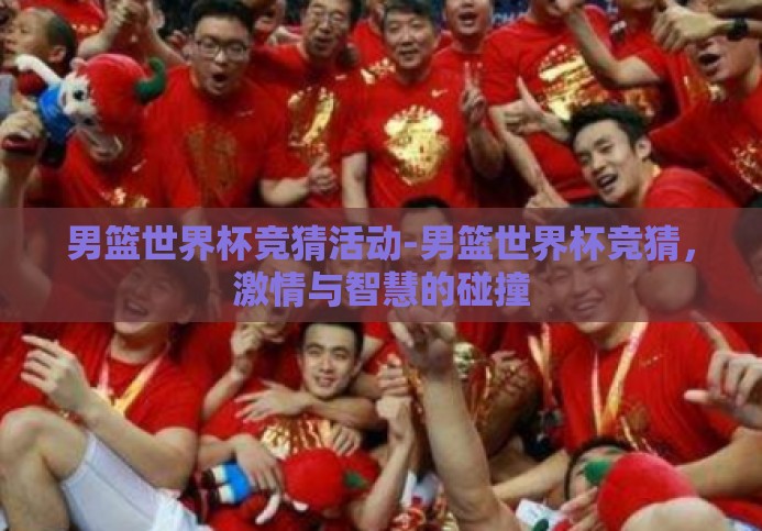 男篮世界杯竞猜活动-男篮世界杯竞猜,激情与智慧的碰撞 男篮世界杯竞猜活动-男篮世界杯竞猜,激情与智慧的碰撞