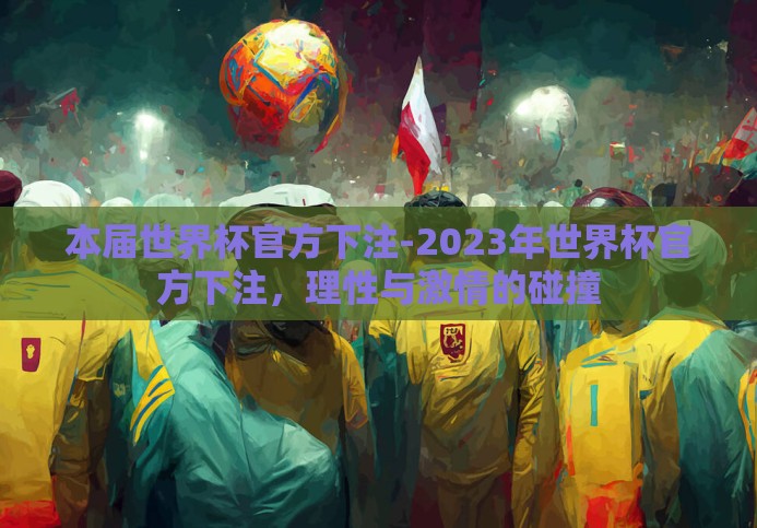 本届世界杯官方下注-2023年世界杯官方下注,理性与激情的碰撞 本届世界杯官方下注-2023年世界杯官方下注,理性与激情的碰撞