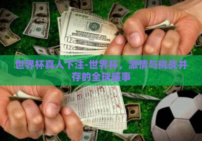 世界杯真人下注-世界杯,激情与挑战并存的全球盛事 世界杯真人下注-世界杯,激情与挑战并存的全球盛事