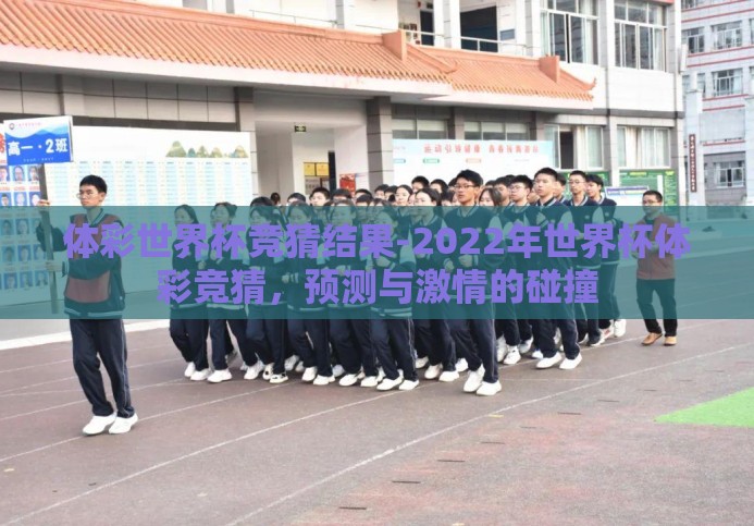 体彩世界杯竞猜结果-2022年世界杯体彩竞猜,预测与激情的碰撞 体彩世界杯竞猜结果-2022年世界杯体彩竞猜,预测与激情的碰撞
