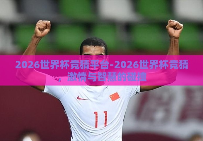 2026世界杯竞猜平台-2026世界杯竞猜,激情与智慧的碰撞 2026世界杯竞猜平台-2026世界杯竞猜,激情与智慧的碰撞