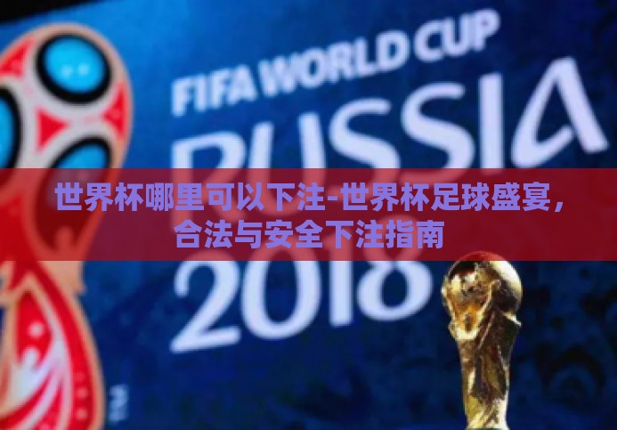 世界杯哪里可以下注-世界杯足球盛宴,合法与安全下注指南 世界杯哪里可以下注-世界杯足球盛宴,合法与安全下注指南