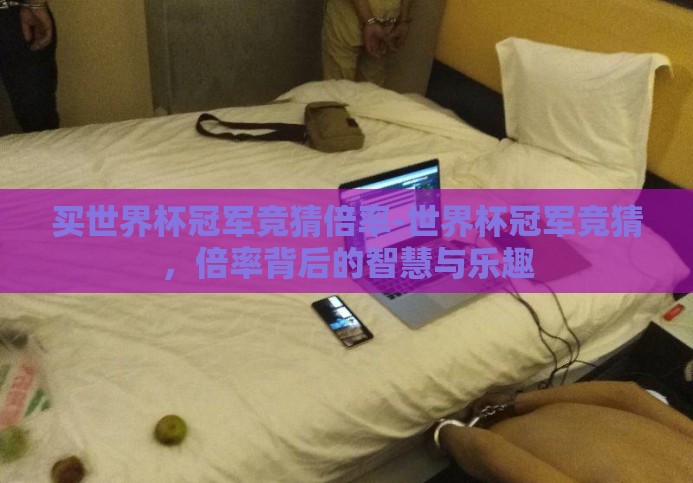 买世界杯冠军竞猜倍率-世界杯冠军竞猜,倍率背后的智慧与乐趣 买世界杯冠军竞猜倍率-世界杯冠军竞猜,倍率背后的智慧与乐趣