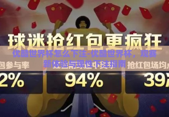 优酷世界杯怎么下注-优酷世界杯,观赛新体验与理性下注指南 优酷世界杯怎么下注-优酷世界杯,观赛新体验与理性下注指南