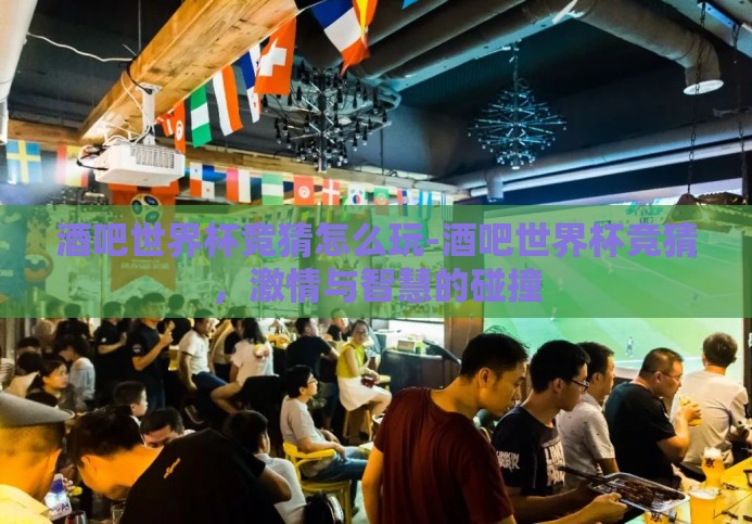 酒吧世界杯竞猜怎么玩-酒吧世界杯竞猜,激情与智慧的碰撞 酒吧世界杯竞猜怎么玩-酒吧世界杯竞猜,激情与智慧的碰撞