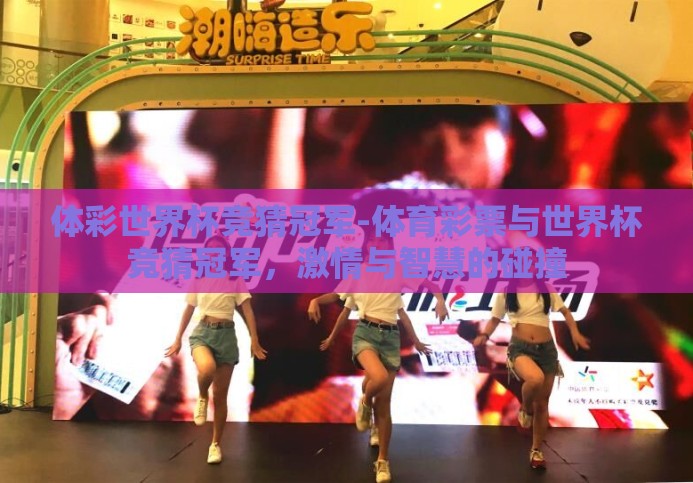 体彩世界杯竞猜冠军-体育彩票与世界杯竞猜冠军,激情与智慧的碰撞 体彩世界杯竞猜冠军-体育彩票与世界杯竞猜冠军,激情与智慧的碰撞