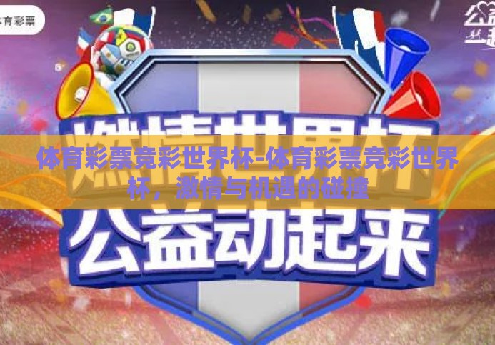 体育彩票竞彩世界杯-体育彩票竞彩世界杯,激情与机遇的碰撞 体育彩票竞彩世界杯-体育彩票竞彩世界杯,激情与机遇的碰撞