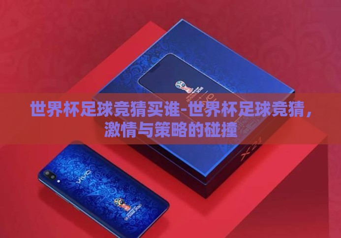 世界杯足球竞猜买谁-世界杯足球竞猜,激情与策略的碰撞 世界杯足球竞猜买谁-世界杯足球竞猜,激情与策略的碰撞