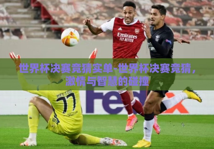 世界杯决赛竞猜实单-世界杯决赛竞猜,激情与智慧的碰撞 世界杯决赛竞猜实单-世界杯决赛竞猜,激情与智慧的碰撞