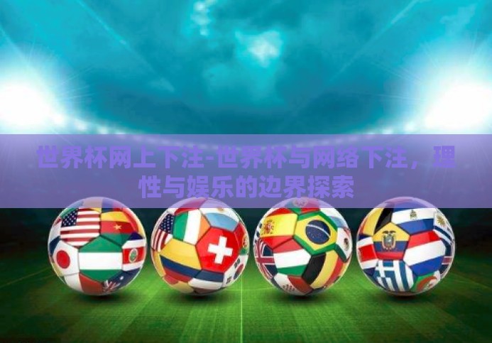 世界杯网上下注-世界杯与网络下注,理性与娱乐的边界探索 世界杯网上下注-世界杯与网络下注,理性与娱乐的边界探索