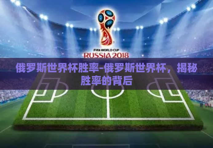 俄罗斯世界杯胜率-俄罗斯世界杯,揭秘胜率的背后 俄罗斯世界杯胜率-俄罗斯世界杯,揭秘胜率的背后