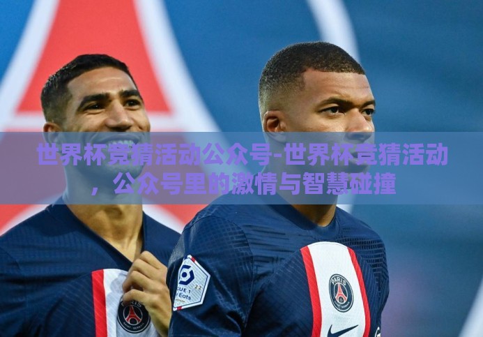 世界杯竞猜活动公众号-世界杯竞猜活动，公众号里的激情与智慧碰撞