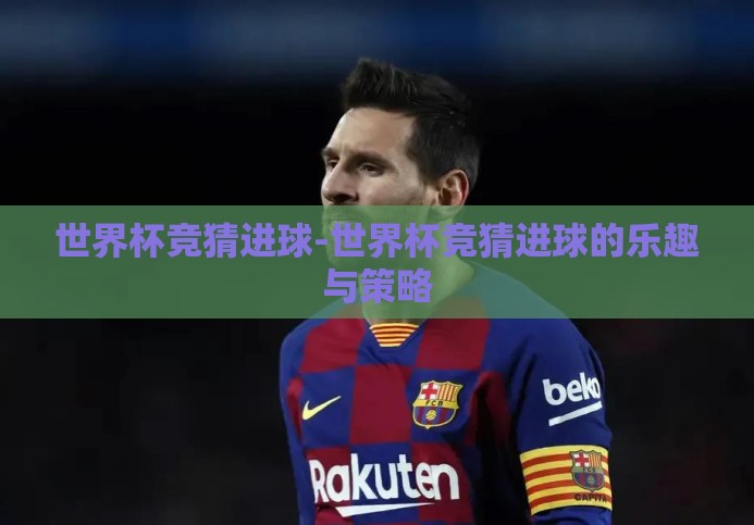 世界杯竞猜进球-世界杯竞猜进球的乐趣与策略