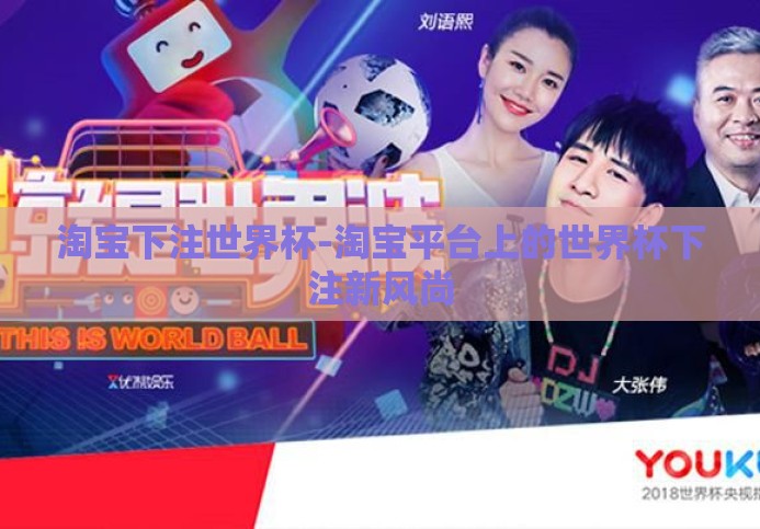 淘宝下注世界杯-淘宝平台上的世界杯下注新风尚 淘宝下注世界杯-淘宝平台上的世界杯下注新风尚