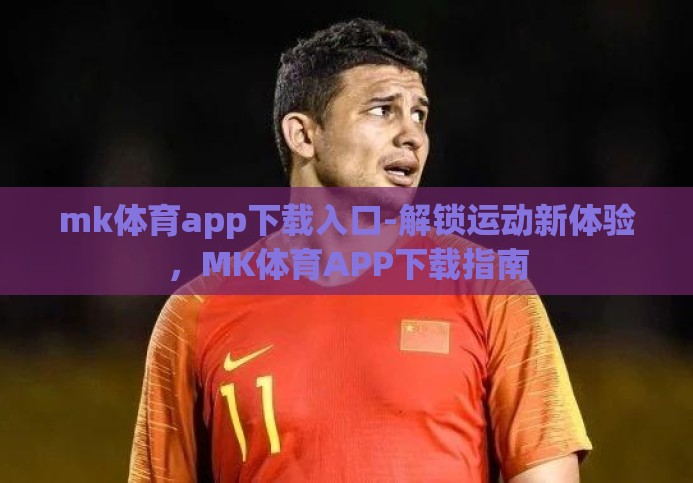 mk体育app下载入口-解锁运动新体验，MK体育APP下载指南