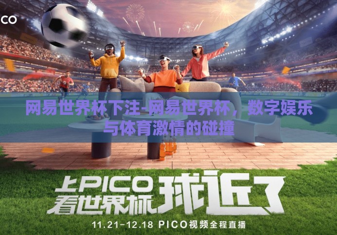 网易世界杯下注-网易世界杯,数字娱乐与体育激情的碰撞 网易世界杯下注-网易世界杯,数字娱乐与体育激情的碰撞