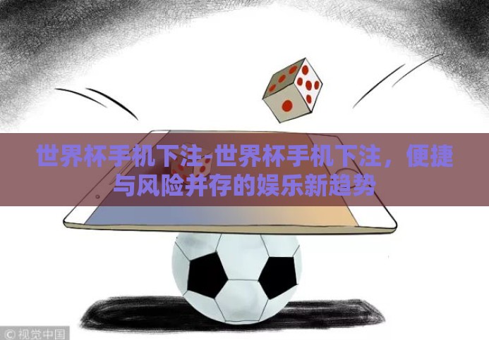 世界杯手机下注-世界杯手机下注，便捷与风险并存的娱乐新趋势