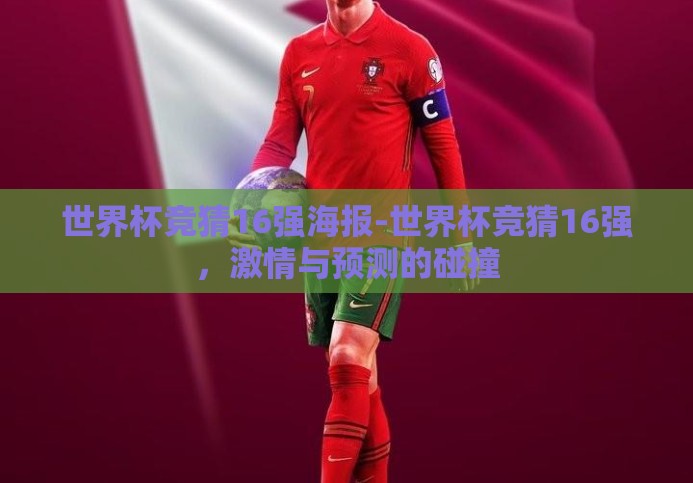 世界杯竞猜16强海报-世界杯竞猜16强,激情与预测的碰撞 世界杯竞猜16强海报-世界杯竞猜16强,激情与预测的碰撞