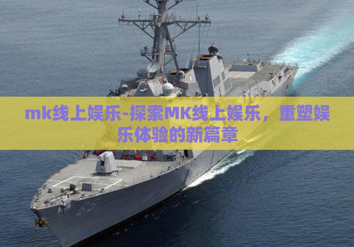 mk线上娱乐-探索MK线上娱乐，重塑娱乐体验的新篇章