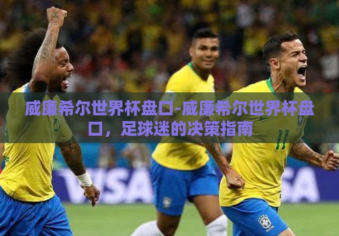 威廉希尔世界杯盘口-威廉希尔世界杯盘口,足球迷的决策指南 威廉希尔世界杯盘口-威廉希尔世界杯盘口,足球迷的决策指南