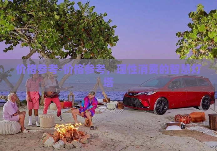 价格参考-价格参考，理性消费的智慧灯塔