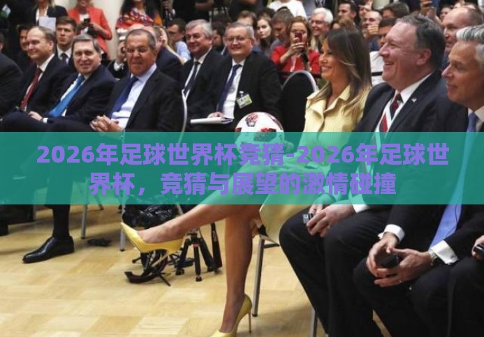 2026年足球世界杯竞猜-2026年足球世界杯，竞猜与展望的激情碰撞