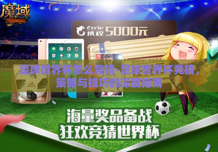 足球世界杯怎么竞猜-足球世界杯竞猜，策略与技巧的深度指南