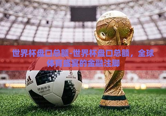 世界杯盘口总额-世界杯盘口总额，全球体育盛宴的金融注脚
