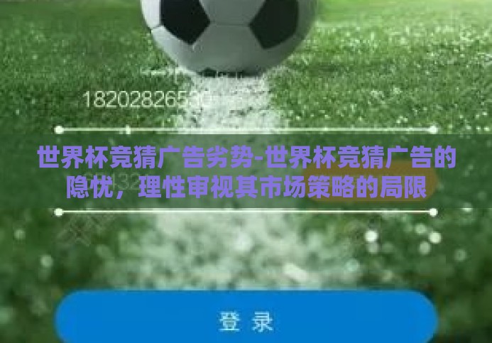 世界杯竞猜广告劣势-世界杯竞猜广告的隐忧，理性审视其市场策略的局限