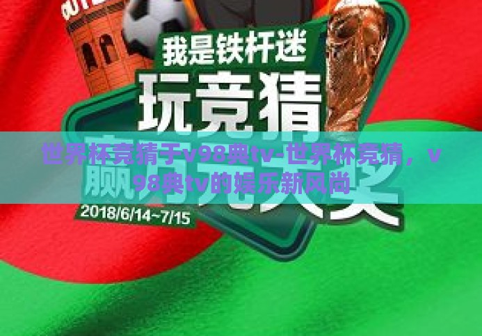 世界杯竞猜于v98典tv-世界杯竞猜，v98典tv的娱乐新风尚