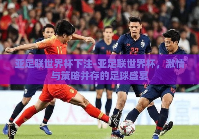 亚足联世界杯下注-亚足联世界杯，激情与策略并存的足球盛宴