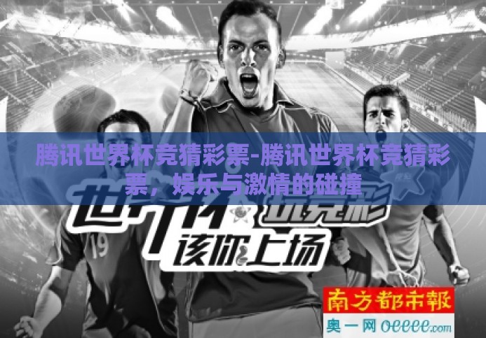 腾讯世界杯竞猜彩票-腾讯世界杯竞猜彩票，娱乐与激情的碰撞