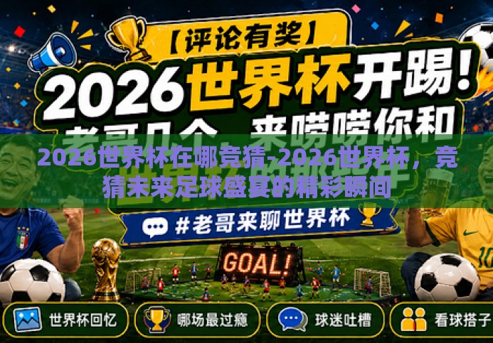2026世界杯在哪竞猜-2026世界杯，竞猜未来足球盛宴的精彩瞬间