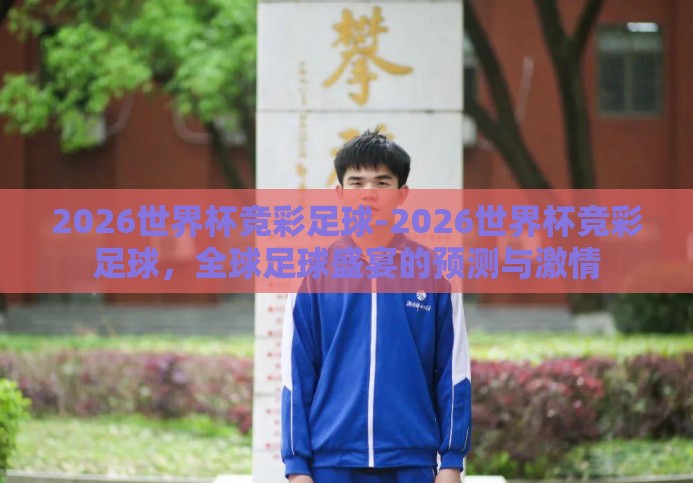 2026世界杯竞彩足球-2026世界杯竞彩足球,全球足球盛宴的预测与激情 2026世界杯竞彩足球-2026世界杯竞彩足球,全球足球盛宴的预测与激情