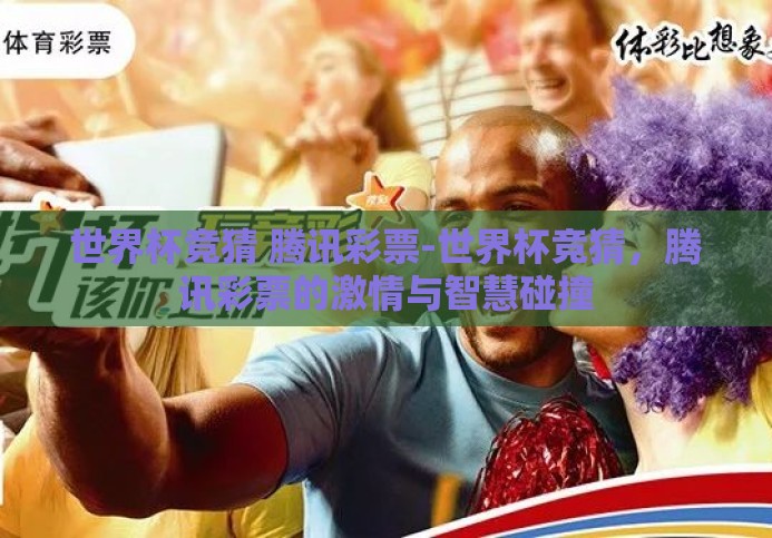 世界杯竞猜 腾讯彩票-世界杯竞猜，腾讯彩票的激情与智慧碰撞