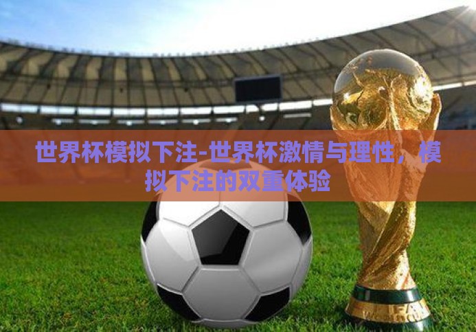 世界杯模拟下注-世界杯激情与理性,模拟下注的双重体验 世界杯模拟下注-世界杯激情与理性,模拟下注的双重体验