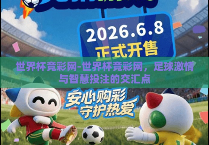 世界杯竞彩网-世界杯竞彩网,足球激情与智慧投注的交汇点 世界杯竞彩网-世界杯竞彩网,足球激情与智慧投注的交汇点