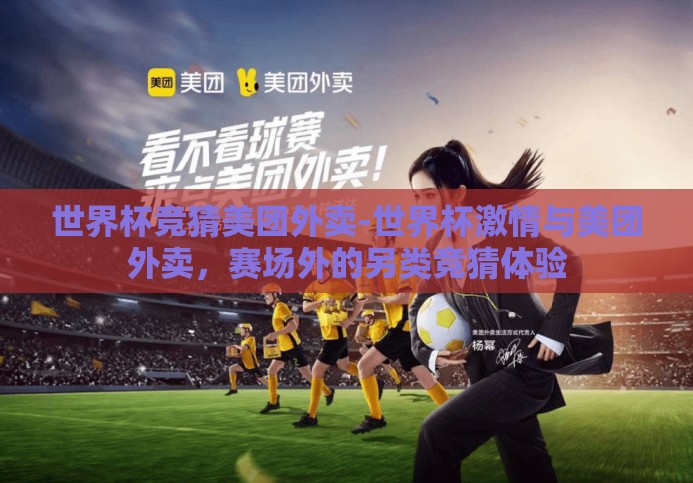 世界杯竞猜美团外卖-世界杯激情与美团外卖,赛场外的另类竞猜体验 世界杯竞猜美团外卖-世界杯激情与美团外卖,赛场外的另类竞猜体验