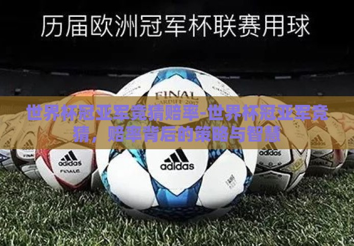 世界杯冠亚军竞猜赔率-世界杯冠亚军竞猜,赔率背后的策略与智慧 世界杯冠亚军竞猜赔率-世界杯冠亚军竞猜,赔率背后的策略与智慧