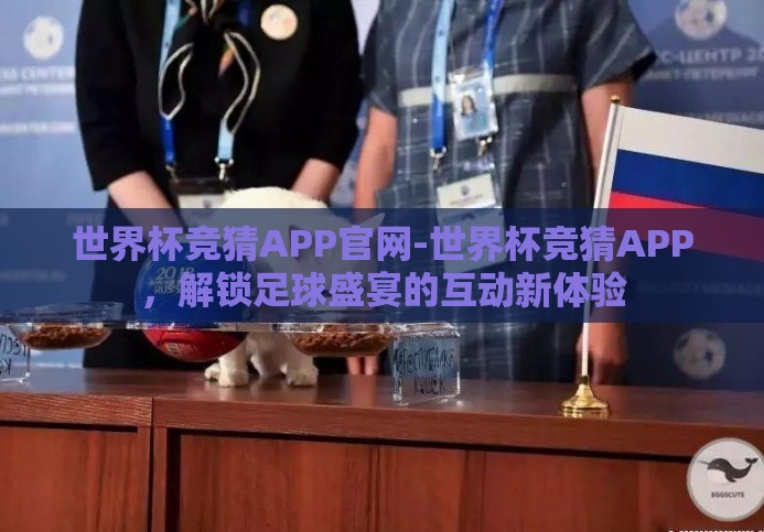 世界杯竞猜APP官网-世界杯竞猜APP，解锁足球盛宴的互动新体验