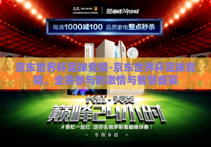 京东世界杯足球竞猜-京东世界杯足球竞猜,全民参与的激情与智慧盛宴 京东世界杯足球竞猜-京东世界杯足球竞猜,全民参与的激情与智慧盛宴