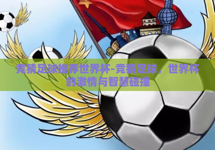 竞猜足球推荐世界杯-竞猜足球,世界杯的激情与智慧碰撞 竞猜足球推荐世界杯-竞猜足球,世界杯的激情与智慧碰撞
